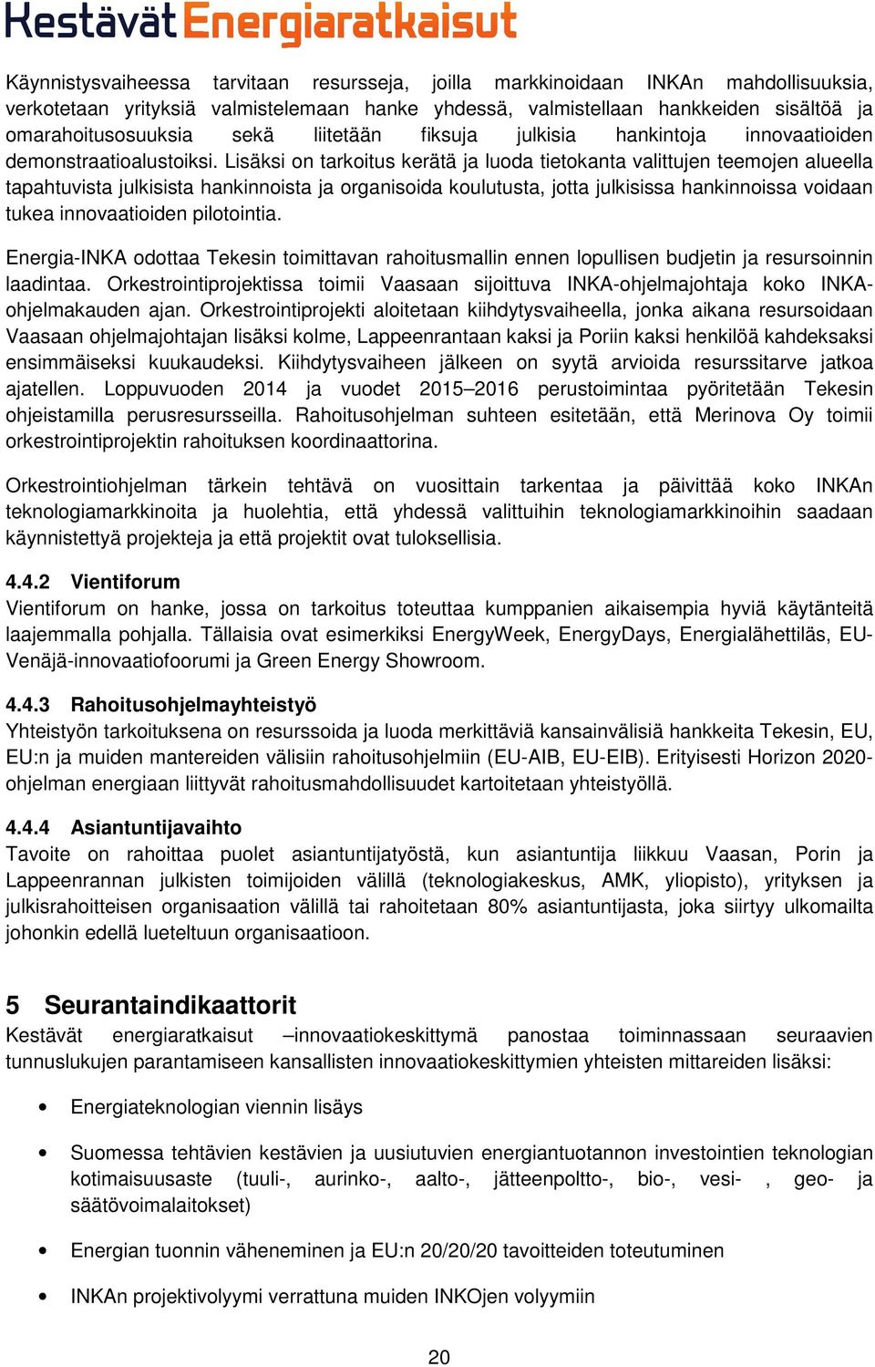 Lisäksi on tarkoitus kerätä ja luoda tietokanta valittujen teemojen alueella tapahtuvista julkisista hankinnoista ja organisoida koulutusta, jotta julkisissa hankinnoissa voidaan tukea innovaatioiden