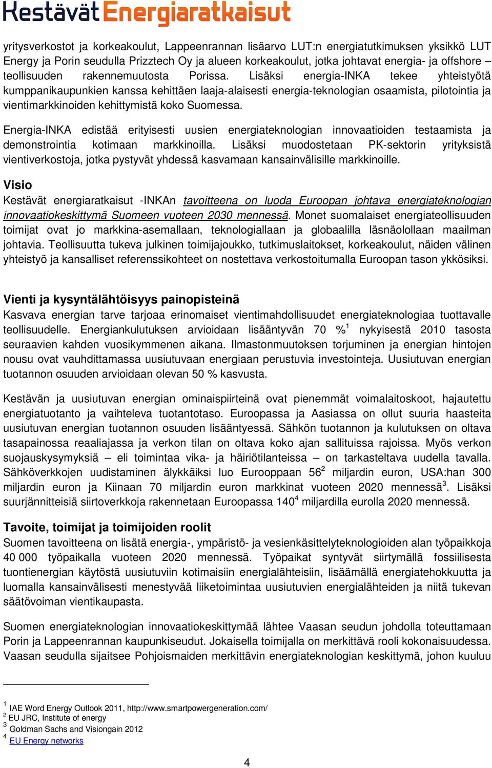 Lisäksi energia-inka tekee yhteistyötä kumppanikaupunkien kanssa kehittäen laaja-alaisesti energia-teknologian osaamista, pilotointia ja vientimarkkinoiden kehittymistä koko Suomessa.