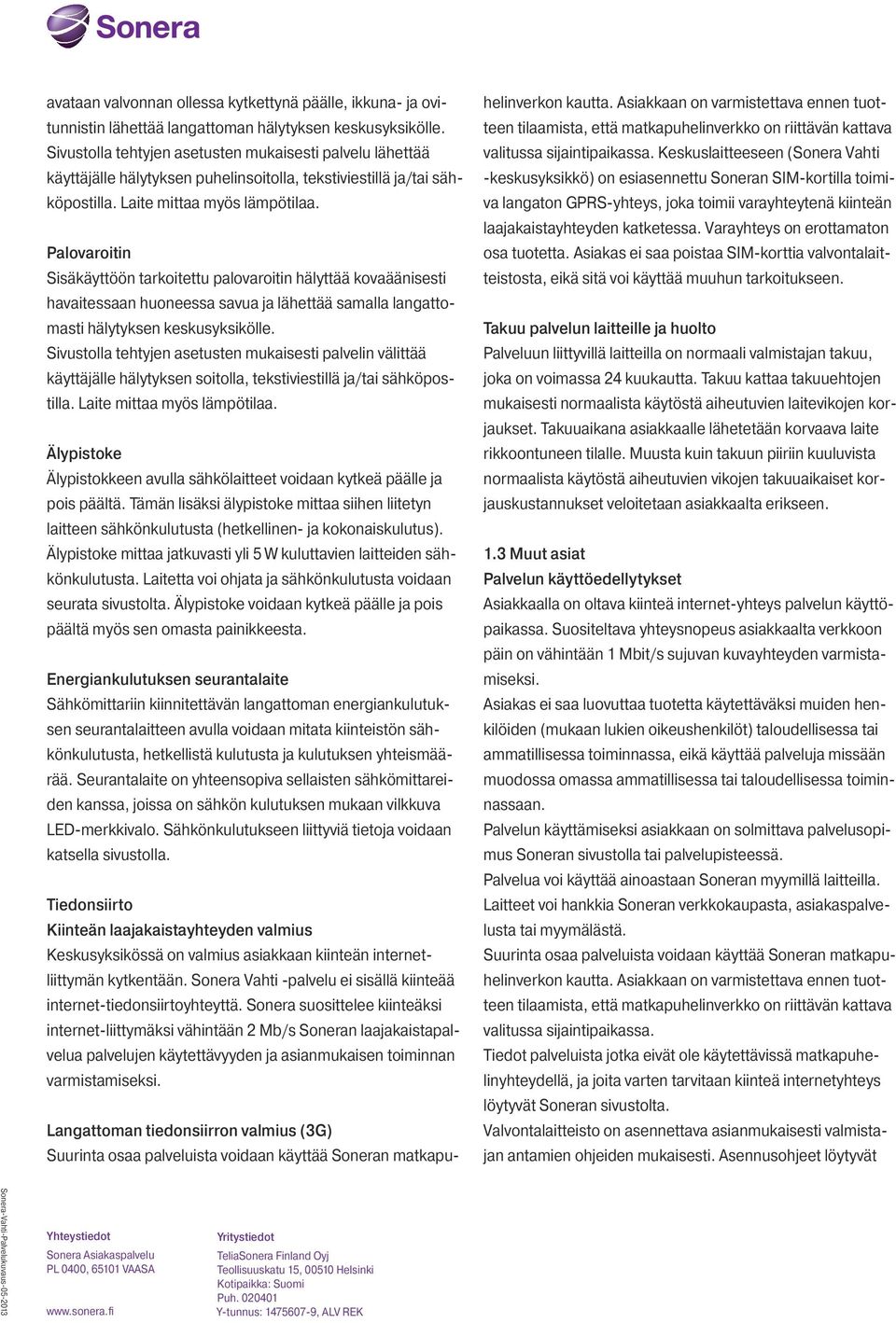 Palovaroitin Sisäkäyttöön tarkoitettu palovaroitin hälyttää kovaäänisesti havaitessaan huoneessa savua ja lähettää samalla langattomasti hälytyksen keskusyksikölle.