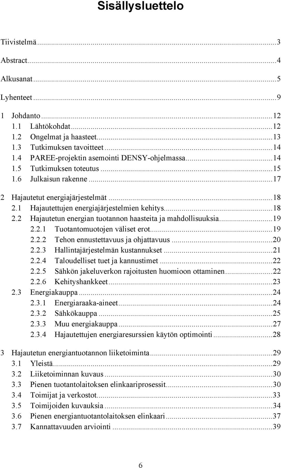 1 Hajautettujen energiajärjestelmien kehitys...18 2.2 Hajautetun energian tuotannon haasteita ja mahdollisuuksia...19 2.2.1 Tuotantomuotojen väliset erot...19 2.2.2 Tehon ennustettavuus ja ohjattavuus.