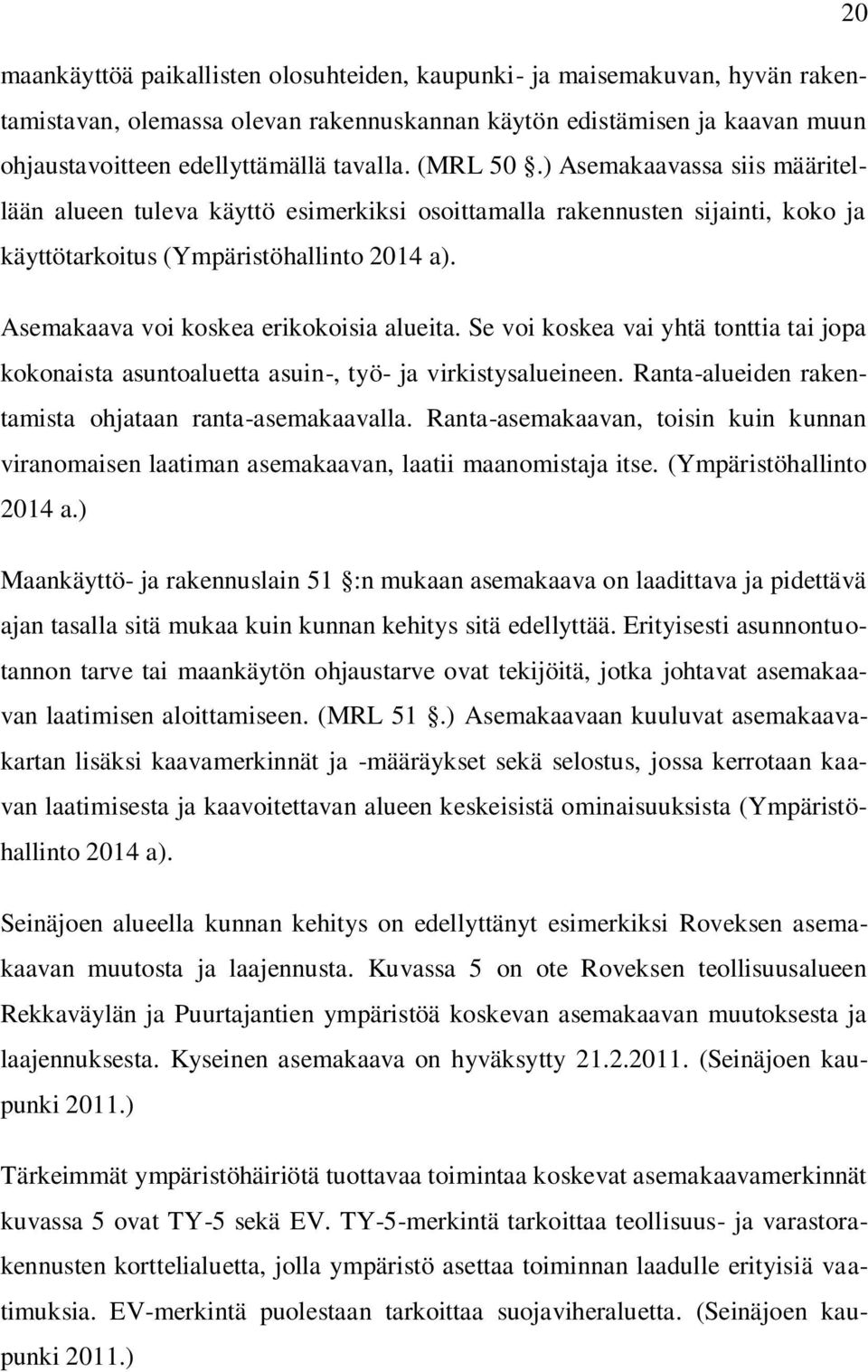 Asemakaava voi koskea erikokoisia alueita. Se voi koskea vai yhtä tonttia tai jopa kokonaista asuntoaluetta asuin-, työ- ja virkistysalueineen.