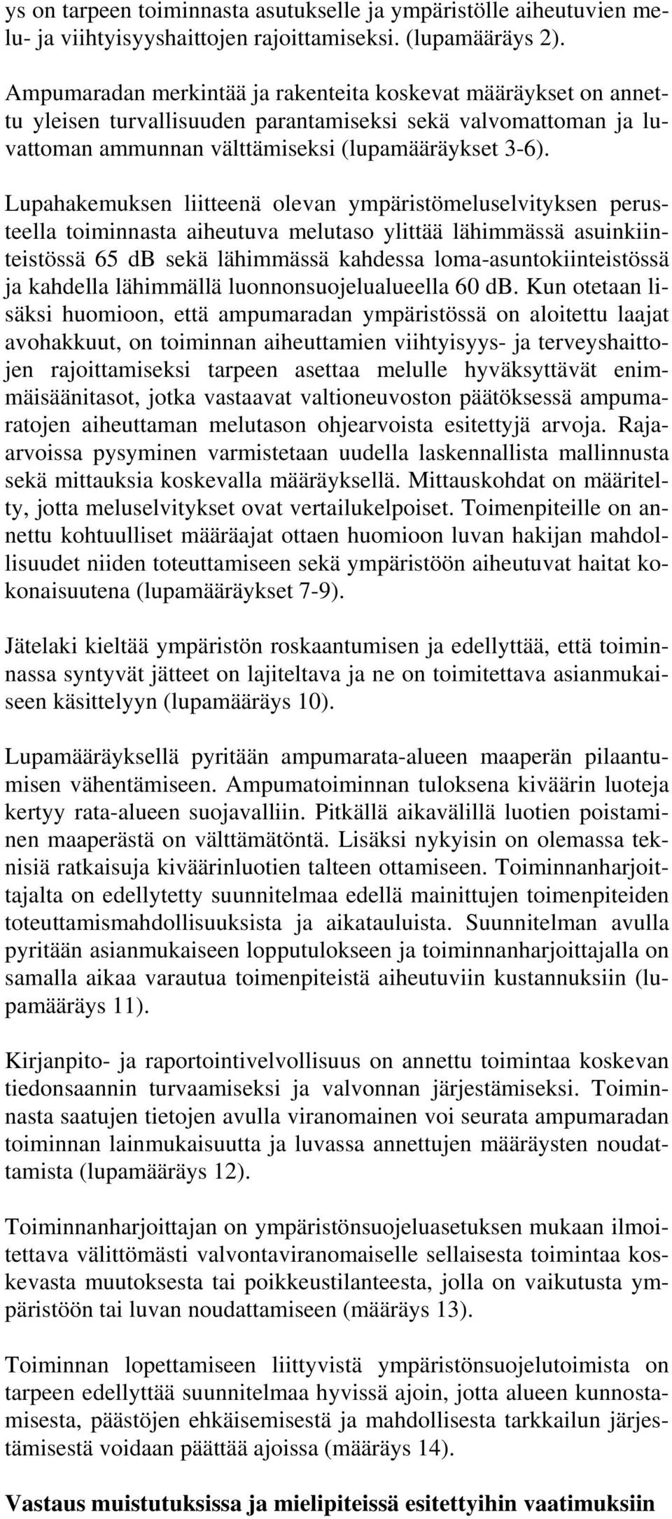 Lupahakemuksen liitteenä olevan ympäristömeluselvityksen perusteella toiminnasta aiheutuva melutaso ylittää lähimmässä asuinkiinteistössä 65 db sekä lähimmässä kahdessa loma-asuntokiinteistössä ja