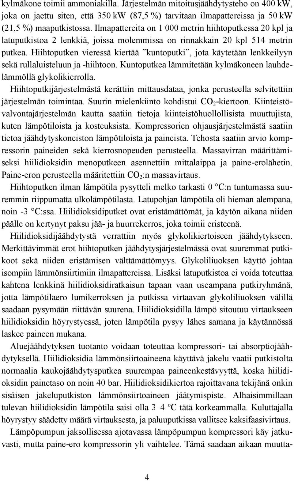 Hiihtoputken vieressä kiertää kuntoputki, jota käytetään lenkkeilyyn sekä rullaluisteluun ja -hiihtoon. Kuntoputkea lämmitetään kylmäkoneen lauhdelämmöllä glykolikierrolla.