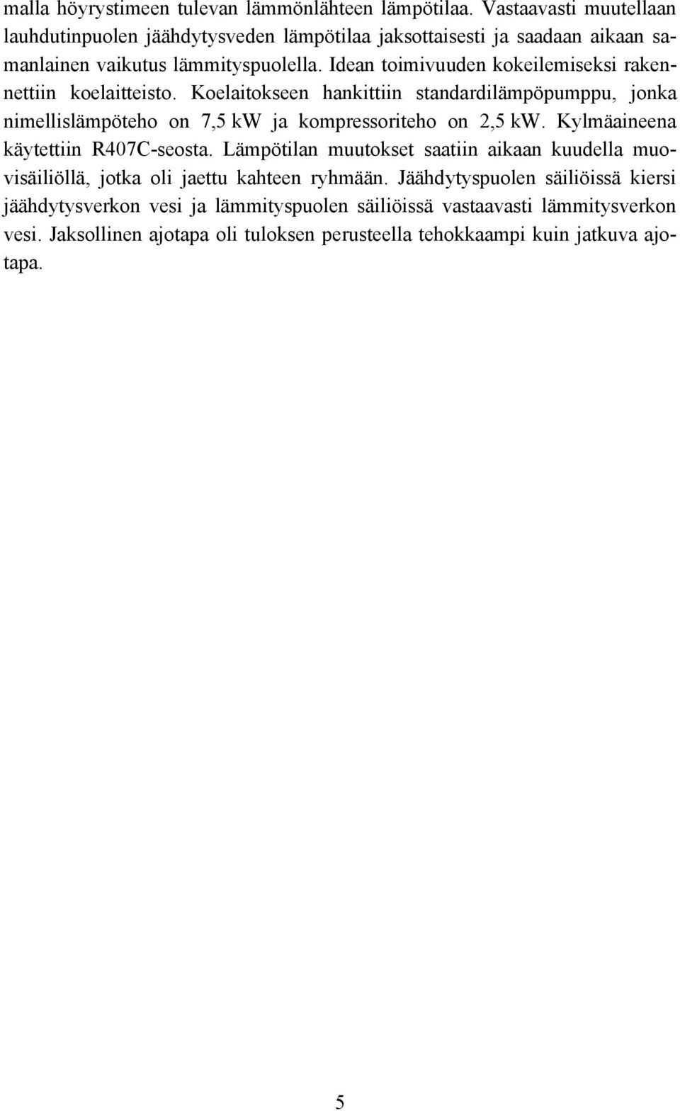 Idean toimivuuden kokeilemiseksi rakennettiin koelaitteisto. Koelaitokseen hankittiin standardilämpöpumppu, jonka nimellislämpöteho on 7,5 kw ja kompressoriteho on 2,5 kw.