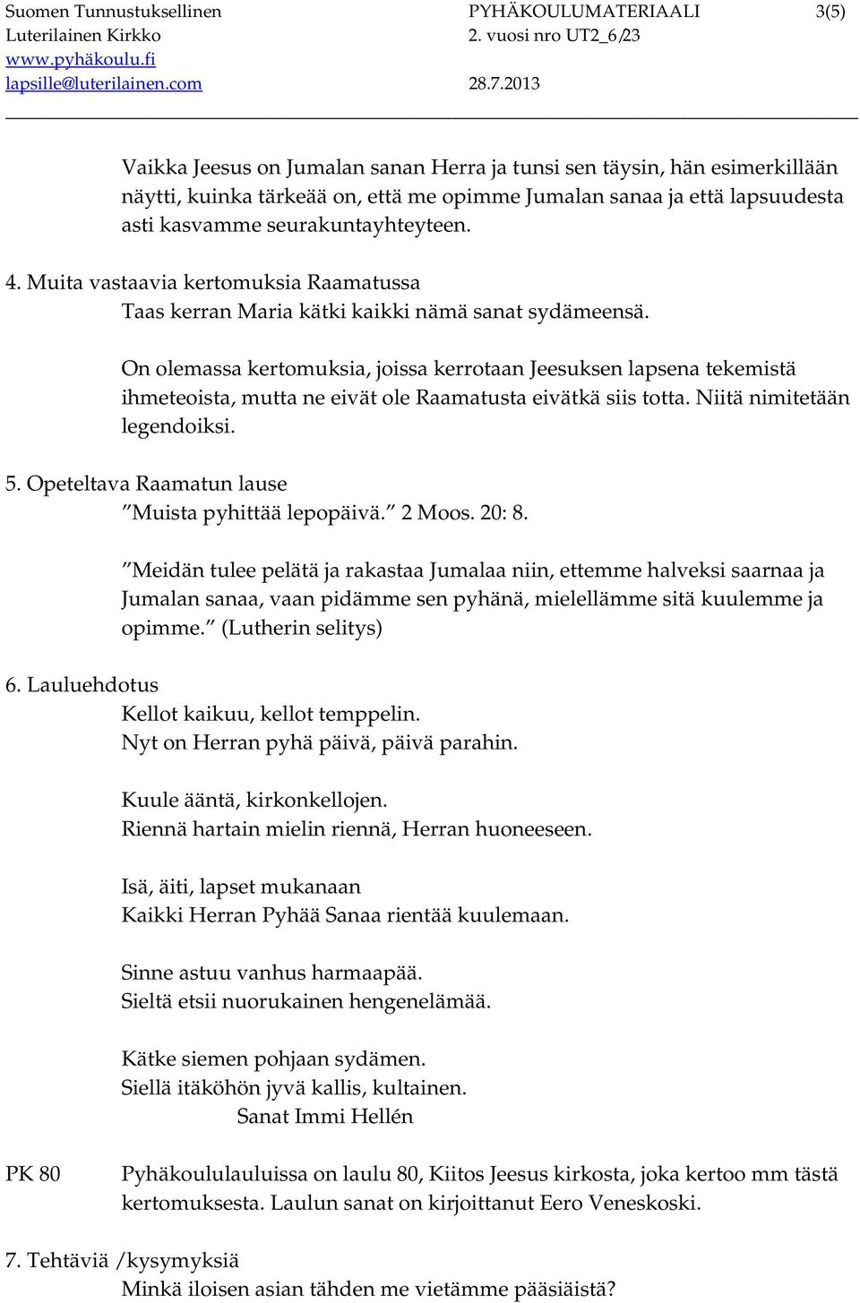 On olemassa kertomuksia, joissa kerrotaan Jeesuksen lapsena tekemistä ihmeteoista, mutta ne eivät ole Raamatusta eivätkä siis totta. Niitä nimitetään legendoiksi. 5.