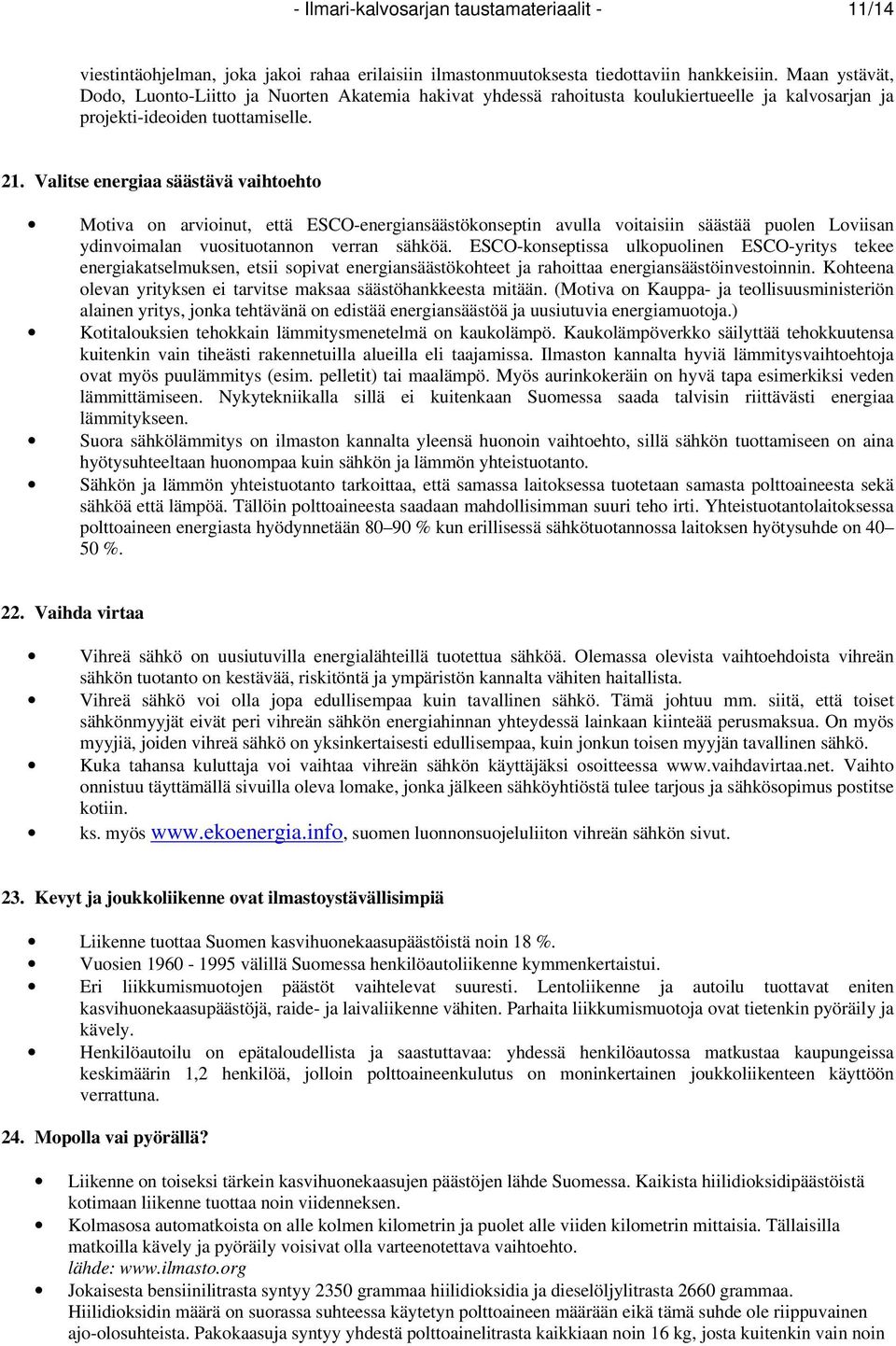 Valitse energiaa säästävä vaihtoehto Motiva on arvioinut, että ESCO-energiansäästökonseptin avulla voitaisiin säästää puolen Loviisan ydinvoimalan vuosituotannon verran sähköä.