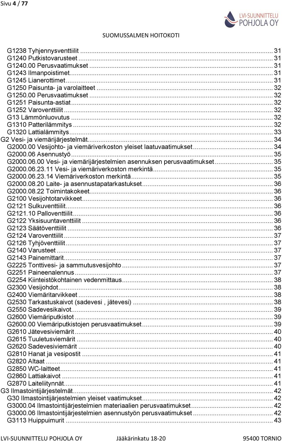 .. 33 G2 Vesi- ja viemärijärjestelmät... 34 G2000.00 Vesijohto- ja viemäriverkoston yleiset laatuvaatimukset... 34 G2000.06 Asennustyö... 35 G2000.06.00 Vesi- ja viemärijärjestelmien asennuksen perusvaatimukset.