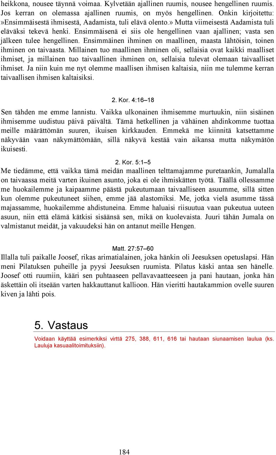 Ensimmäisenä ei siis ole hengellinen vaan ajallinen; vasta sen jälkeen tulee hengellinen. Ensimmäinen ihminen on maallinen, maasta lähtöisin, toinen ihminen on taivaasta.