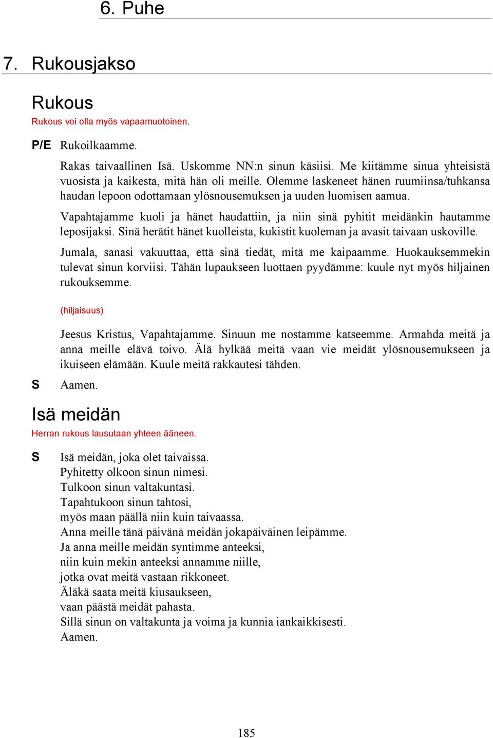 Vapahtajamme kuoli ja hänet haudattiin, ja niin sinä pyhitit meidänkin hautamme leposijaksi. Sinä herätit hänet kuolleista, kukistit kuoleman ja avasit taivaan uskoville.