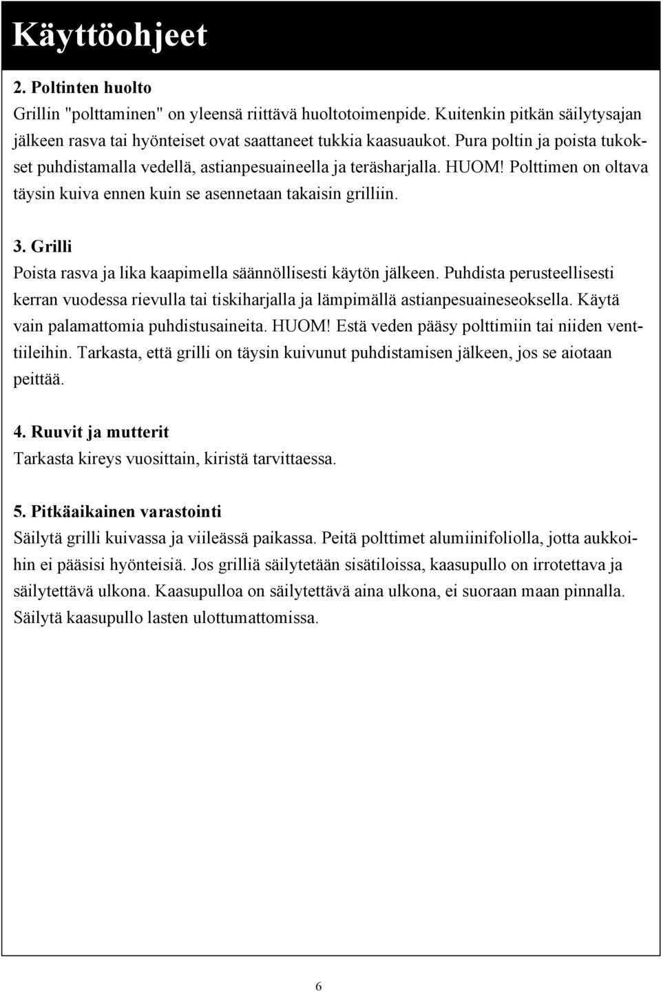 Grilli Poista rasva ja lika kaapimella säännöllisesti käytön jälkeen. Puhdista perusteellisesti kerran vuodessa rievulla tai tiskiharjalla ja lämpimällä astianpesuaineseoksella.