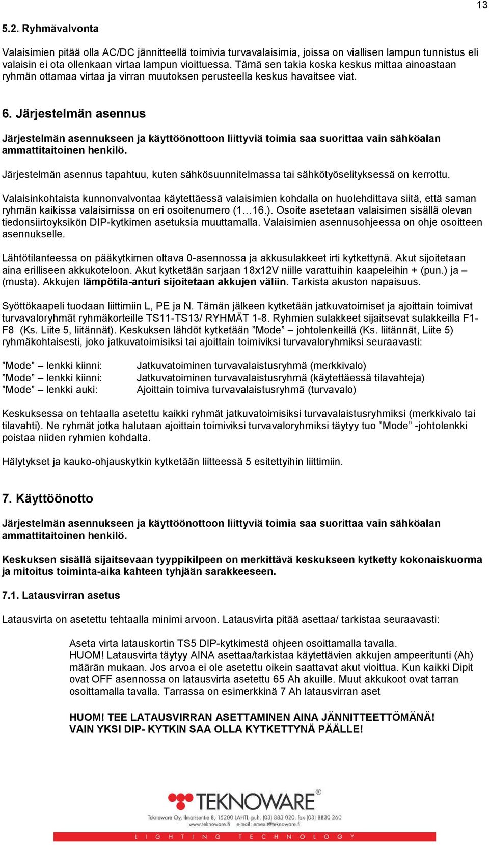 Järjestelmän asennus Järjestelmän asennukseen ja käyttöönottoon liittyviä toimia saa suorittaa vain sähköalan ammattitaitoinen henkilö.