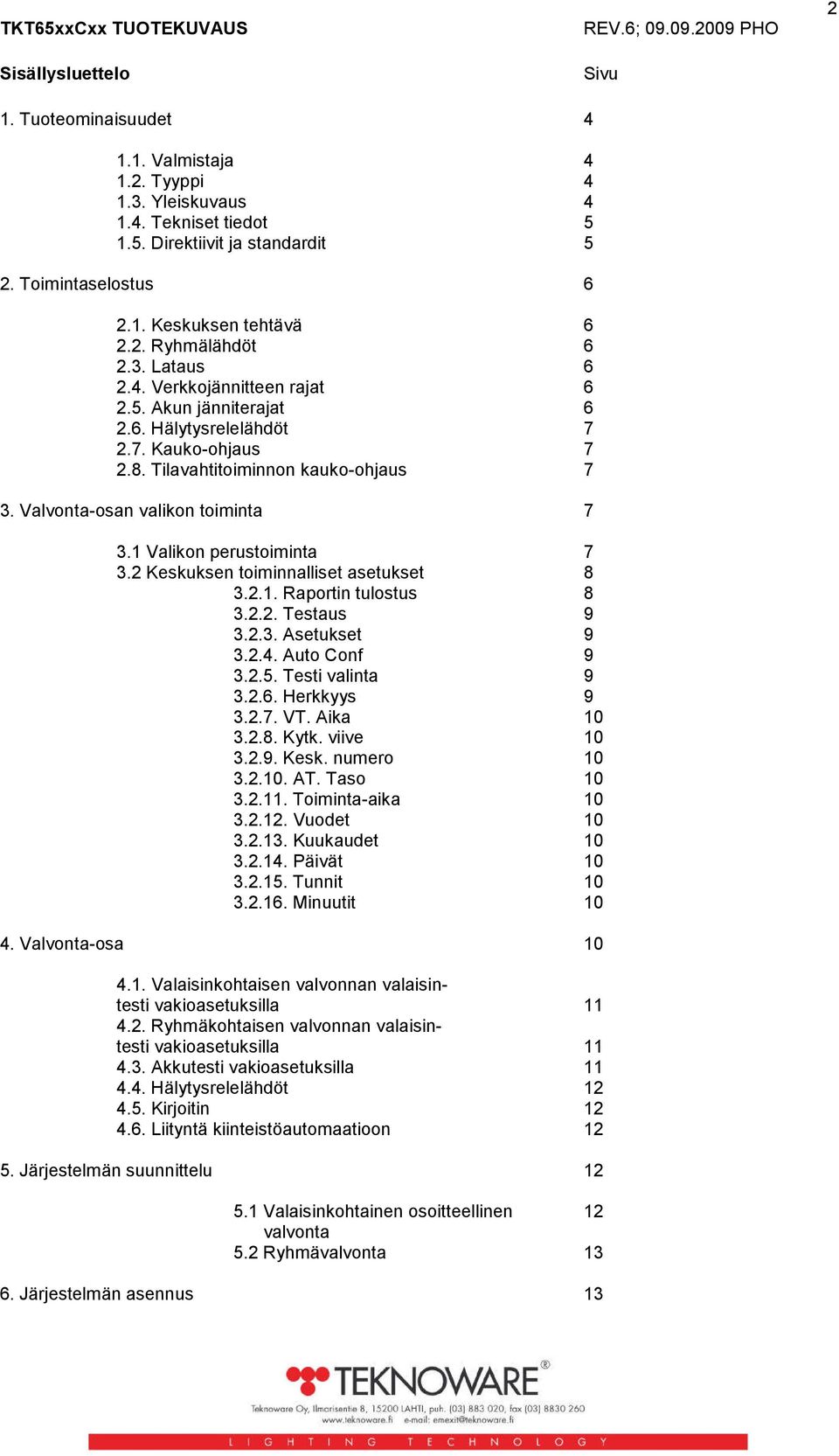 Tilavahtitoiminnon kauko-ohjaus 7 3. Valvonta-osan valikon toiminta 7 3.1 Valikon perustoiminta 7 3.2 Keskuksen toiminnalliset asetukset 8 3.2.1. Raportin tulostus 8 3.2.2. Testaus 9 3.2.3. Asetukset 9 3.