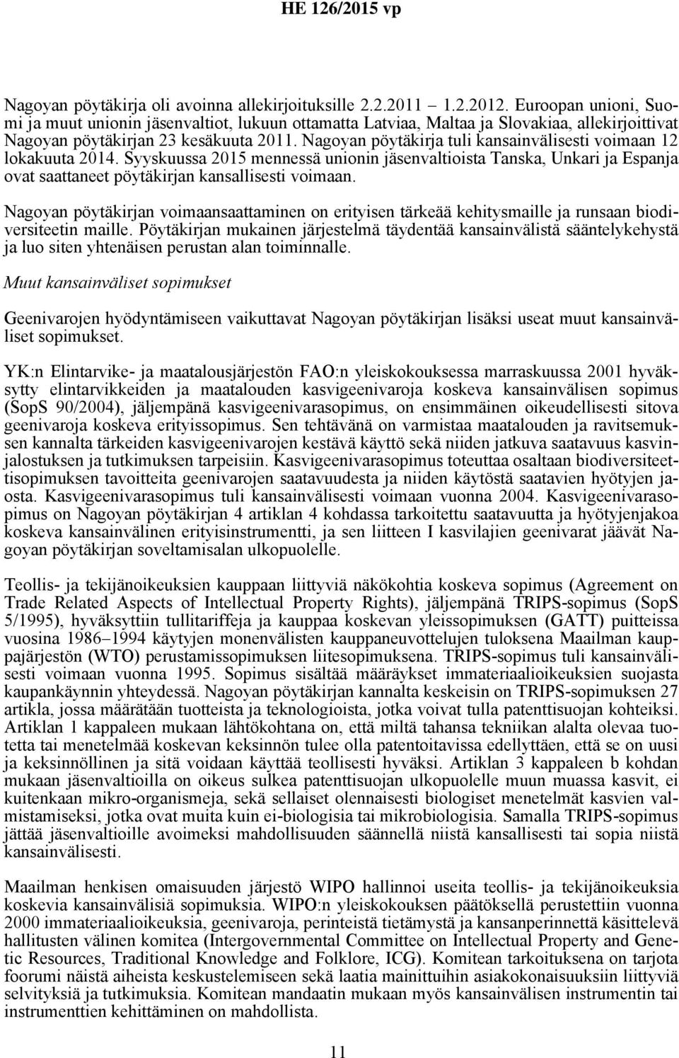 Nagoyan pöytäkirja tuli kansainvälisesti voimaan 12 lokakuuta 2014. Syyskuussa 2015 mennessä unionin jäsenvaltioista Tanska, Unkari ja Espanja ovat saattaneet pöytäkirjan kansallisesti voimaan.