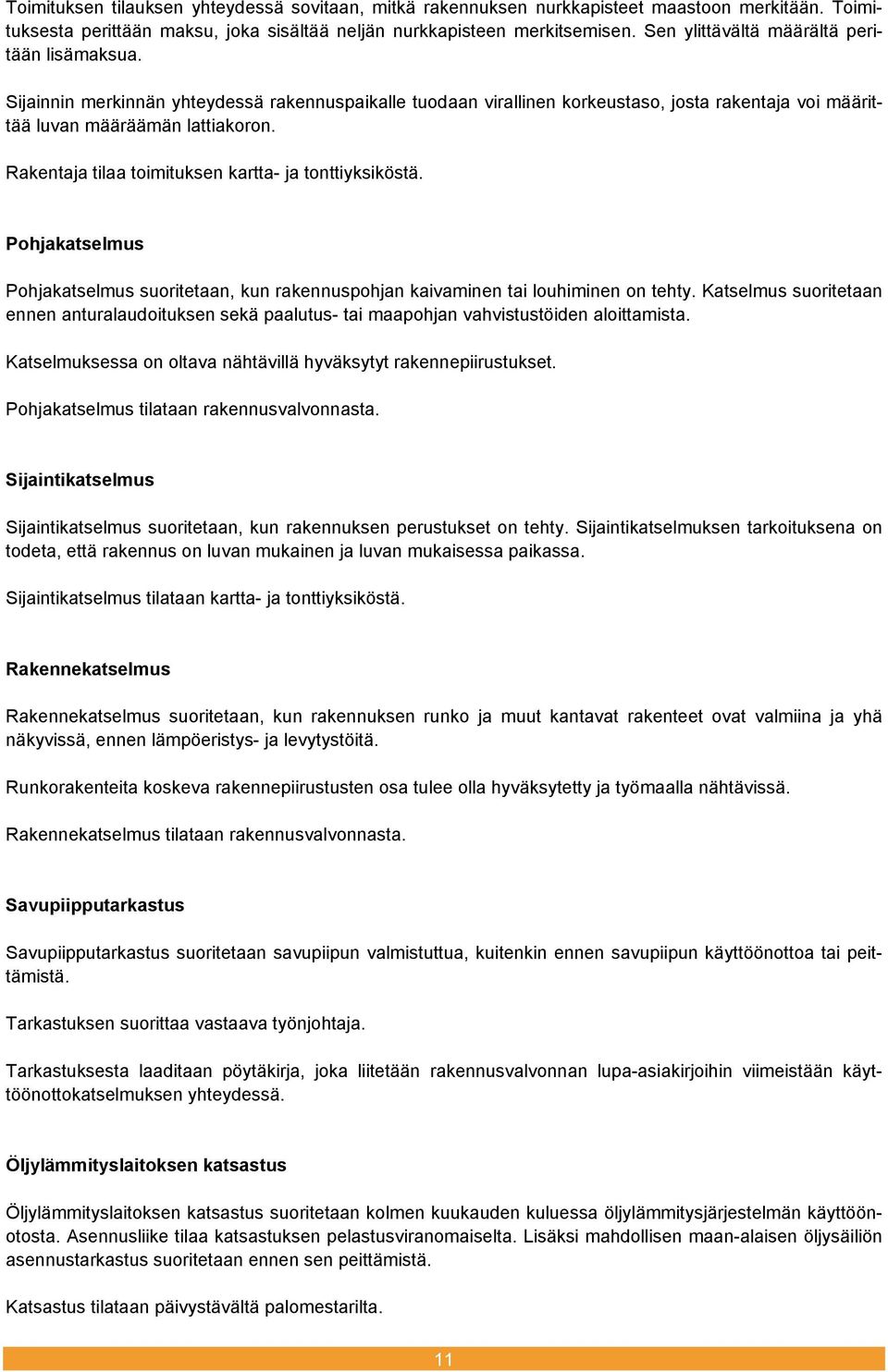 Rakentaja tilaa toimituksen kartta- ja tonttiyksiköstä. Pohjakatselmus Pohjakatselmus suoritetaan, kun rakennuspohjan kaivaminen tai louhiminen on tehty.