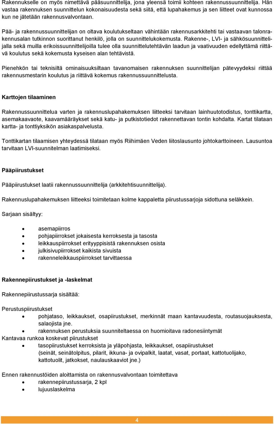 Pää- ja rakennussuunnittelijan on oltava koulutukseltaan vähintään rakennusarkkitehti tai vastaavan talonrakennusalan tutkinnon suorittanut henkilö, jolla on suunnittelukokemusta.