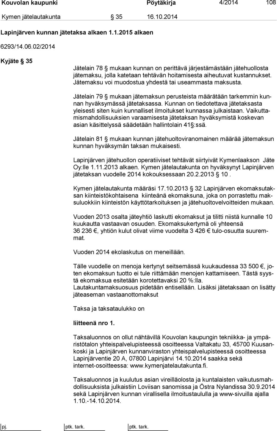 Jätemaksu voi muodostua yhdestä tai useammasta mak sus ta. Jätelain 79 mukaan jätemaksun perusteista määrätään tarkemmin kunnan hyväksymässä jätetaksassa.
