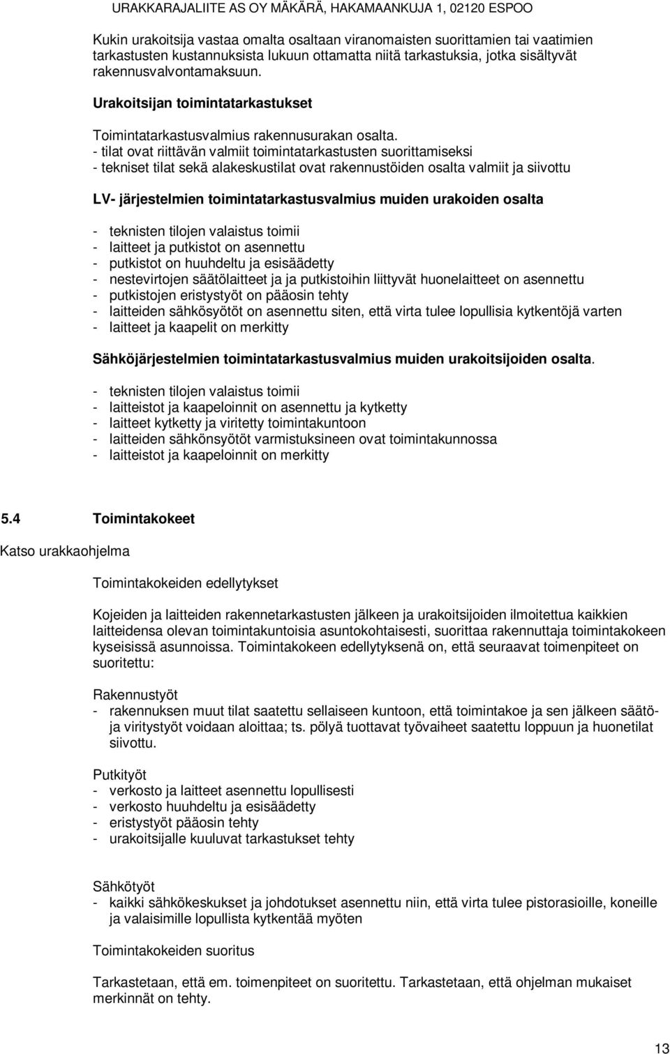 - tilat ovat riittävän valmiit toimintatarkastusten suorittamiseksi - tekniset tilat sekä alakeskustilat ovat rakennustöiden osalta valmiit ja siivottu LV- järjestelmien toimintatarkastusvalmius