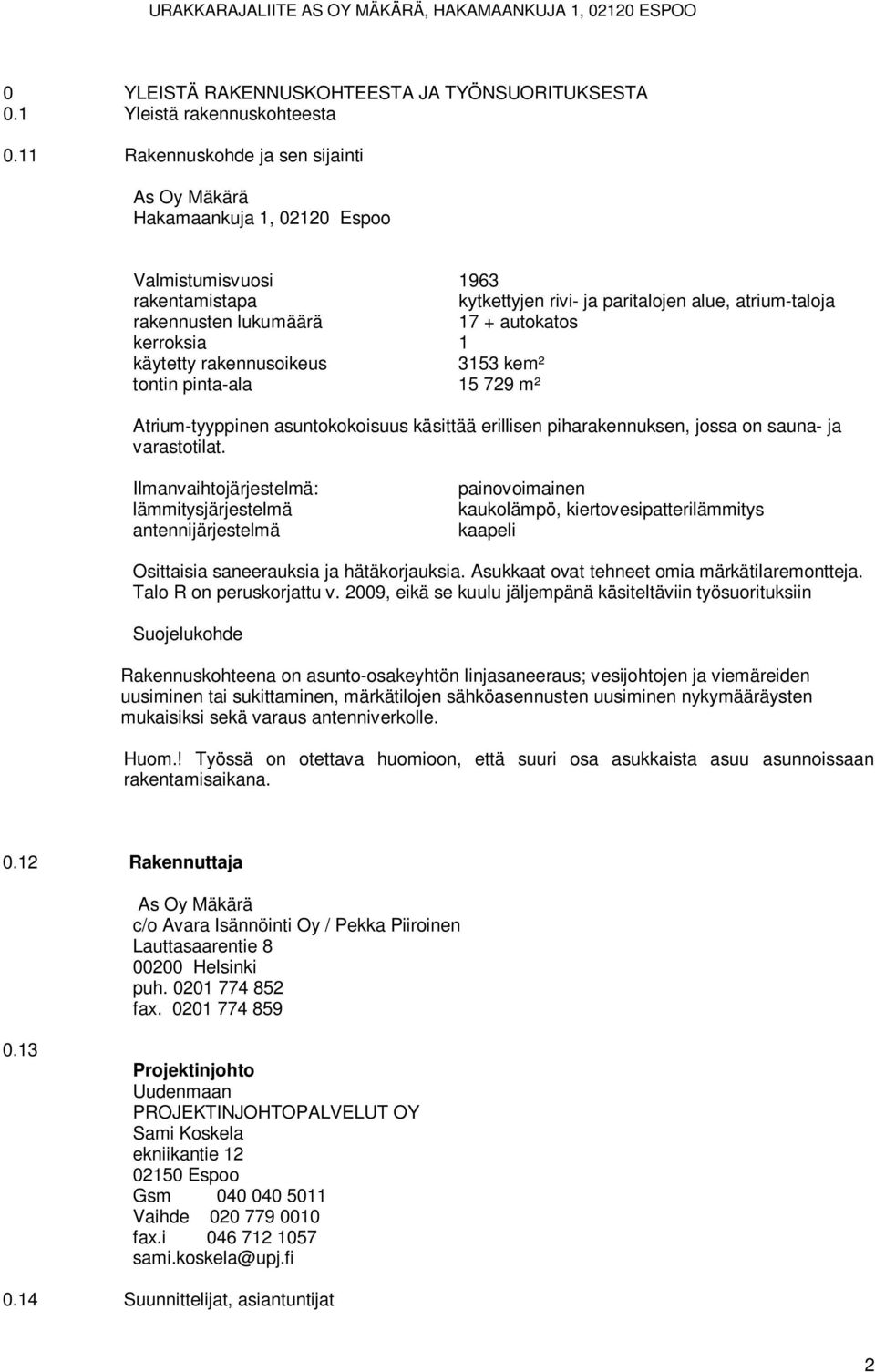 autokatos kerroksia 1 käytetty rakennusoikeus 3153 kem² tontin pinta-ala 15 729 m² Atrium-tyyppinen asuntokokoisuus käsittää erillisen piharakennuksen, jossa on sauna- ja varastotilat.