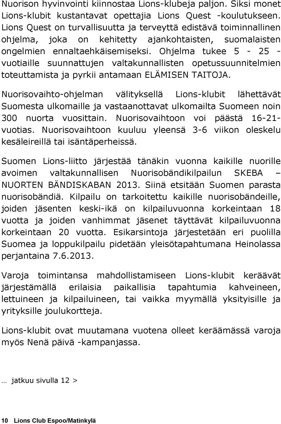 Ohjelma tukee 5-25 - vuotiaille suunnattujen valtakunnallisten opetussuunnitelmien toteuttamista ja pyrkii antamaan ELÄMISEN TAITOJA.