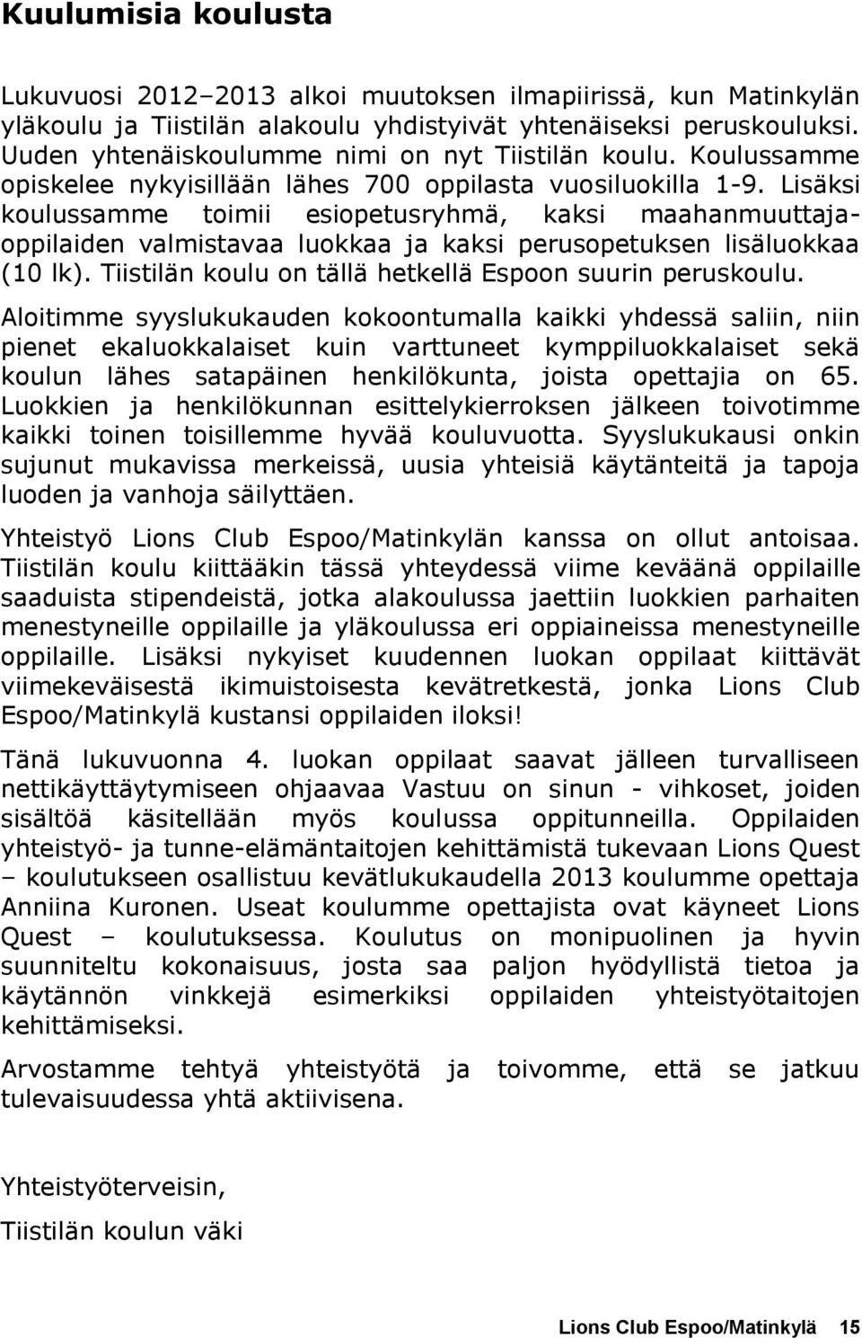 Lisäksi koulussamme toimii esiopetusryhmä, kaksi maahanmuuttajaoppilaiden valmistavaa luokkaa ja kaksi perusopetuksen lisäluokkaa (10 lk). Tiistilän koulu on tällä hetkellä Espoon suurin peruskoulu.