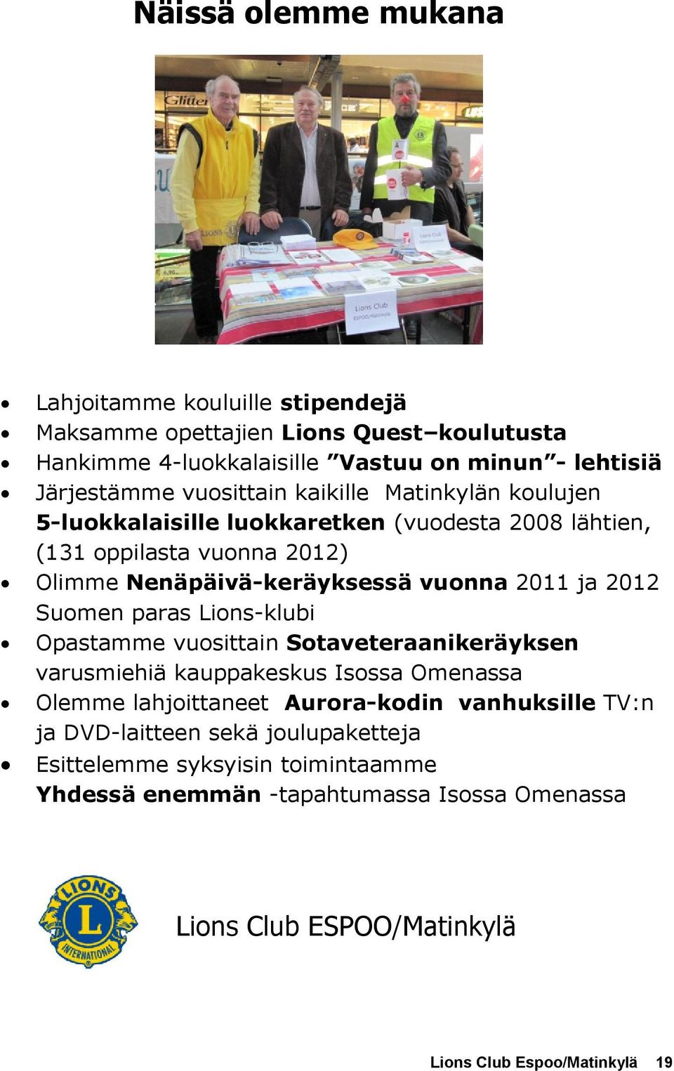 2012 Suomen paras Lions-klubi Opastamme vuosittain Sotaveteraanikeräyksen varusmiehiä kauppakeskus Isossa Omenassa Olemme lahjoittaneet Aurora-kodin vanhuksille TV:n