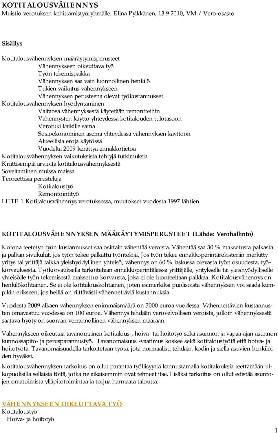 Vähennyksen perusteena olevat työkustannukset Kotitalousvähennyksen hyödyntäminen Valtaosa vähennyksestä käytetään remontteihin Vähennysten käyttö yhteydessä kotitalouden tulotasoon Verotuki kaikille