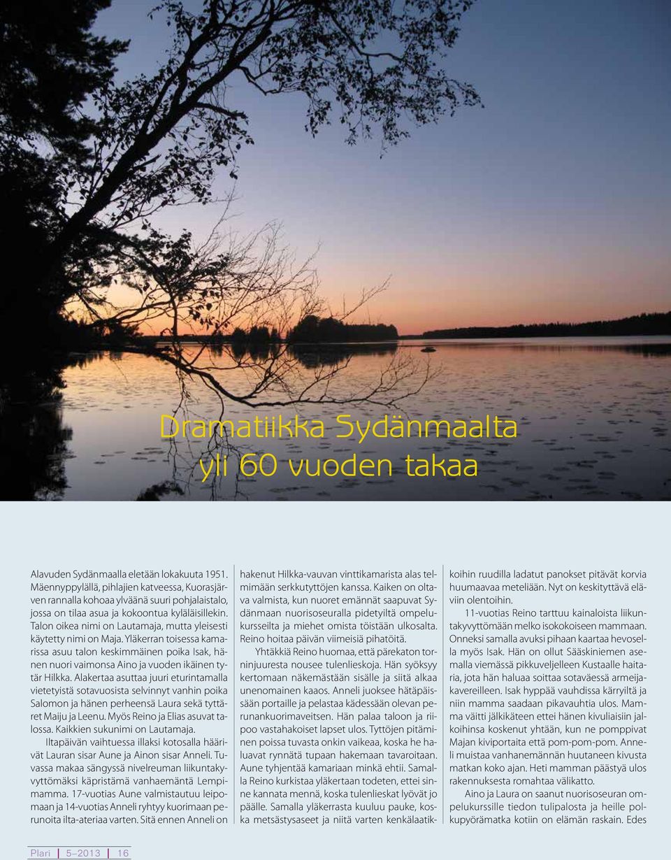 Talon oikea nimi on Lautamaja, mutta yleisesti käytetty nimi on Maja. Yläkerran toisessa kamarissa asuu talon keskimmäinen poika Isak, hänen nuori vaimonsa Aino ja vuoden ikäinen tytär Hilkka.