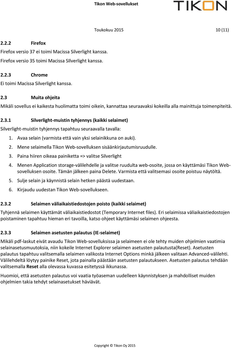 3 Muita ohjeita Toukokuu 2015 10 (11) Mikäli sovellus ei kaikesta huolimatta toimi oikein, kannattaa seuraavaksi kokeilla alla mainittuja toimenpiteitä. 2.3.1 Silverlight-muistin tyhjennys (kaikki selaimet) Silverlight-muistin tyhjennys tapahtuu seuraavalla tavalla: 1.