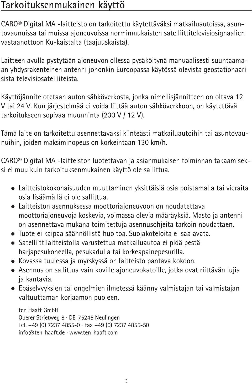 Laitteen avulla pystytään ajoneuvon ollessa pysäköitynä manuaalisesti suuntaamaan yhdysrakenteinen antenni johonkin Euroopassa käytössä olevista geostationaarisista televisiosatelliiteista.