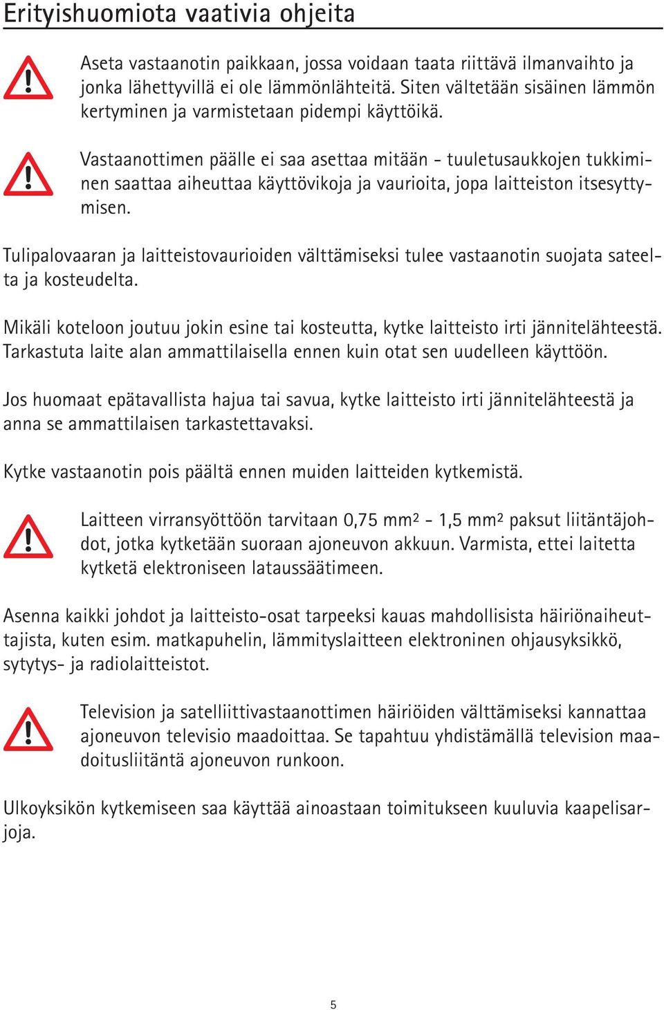 Vastaanottimen päälle ei saa asettaa mitään - tuuletusaukkojen tukkiminen saattaa aiheuttaa käyttövikoja ja vaurioita, jopa laitteiston itsesyttymisen.
