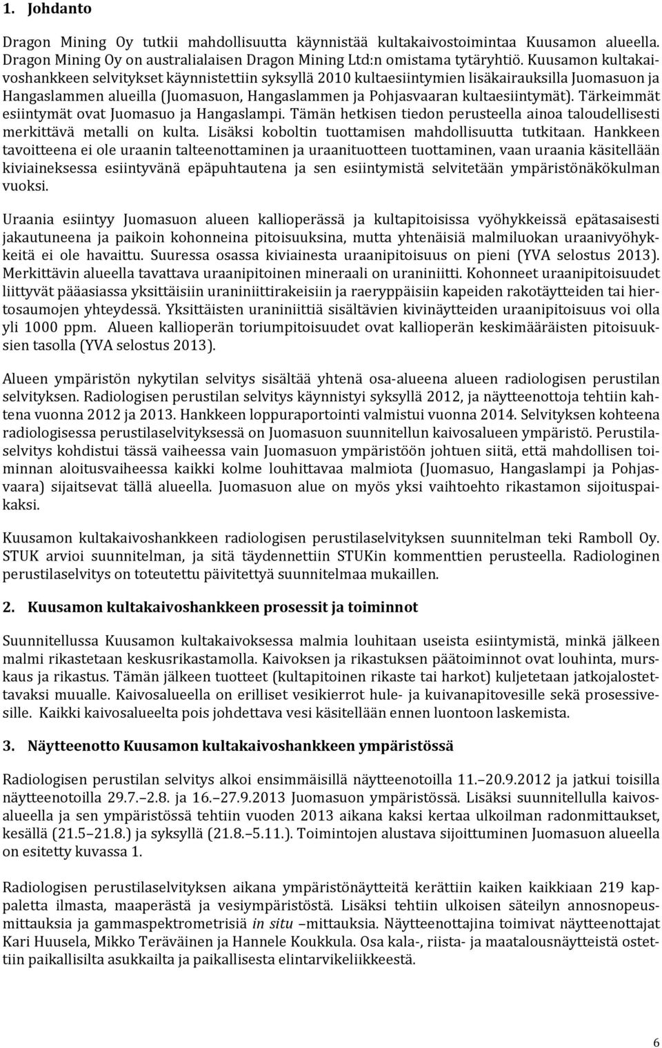 Tärkeimmät esiintymät ovat Juomasuo ja Hangaslampi. Tämän hetkisen tiedon perusteella ainoa taloudellisesti merkittävä metalli on kulta. Lisäksi koboltin tuottamisen mahdollisuutta tutkitaan.