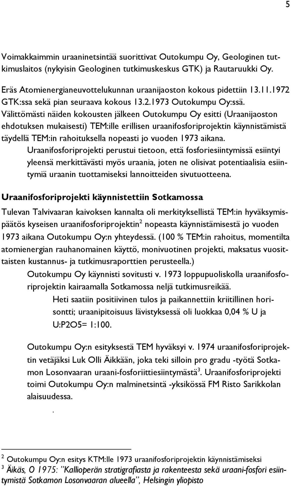 Välittömästi näiden kokousten jälkeen Outokumpu Oy esitti (Uraanijaoston ehdotuksen mukaisesti) TEM:ille erillisen uraanifosforiprojektin käynnistämistä täydellä TEM:in rahoituksella nopeasti jo