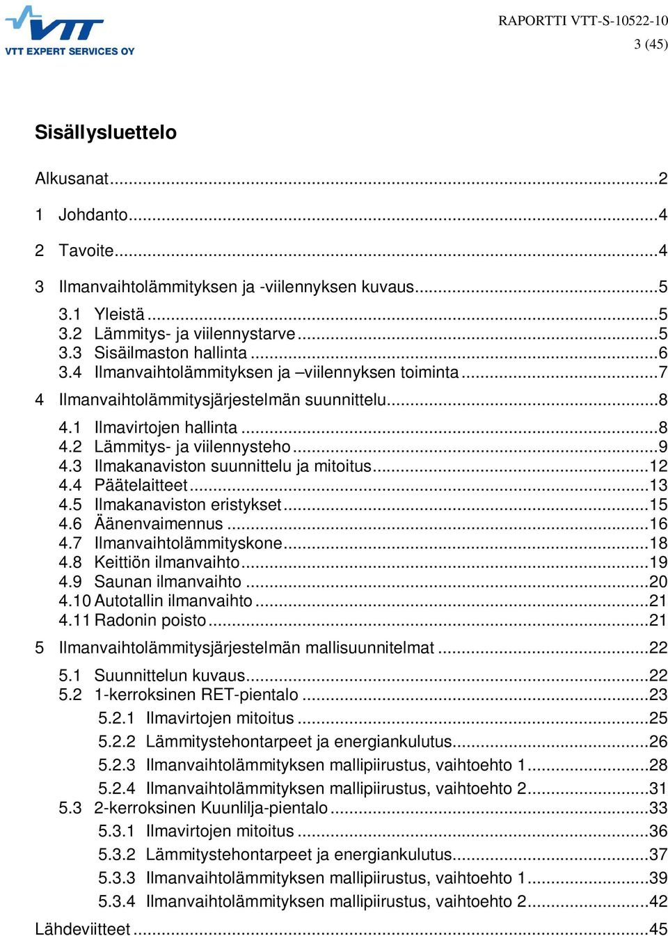 3 Ilmakanaviston suunnittelu ja mitoitus...12 4.4 Päätelaitteet...13 4.5 Ilmakanaviston eristykset...15 4.6 Äänenvaimennus...16 4.7 Ilmanvaihtolämmityskone...18 4.8 Keittiön ilmanvaihto...19 4.