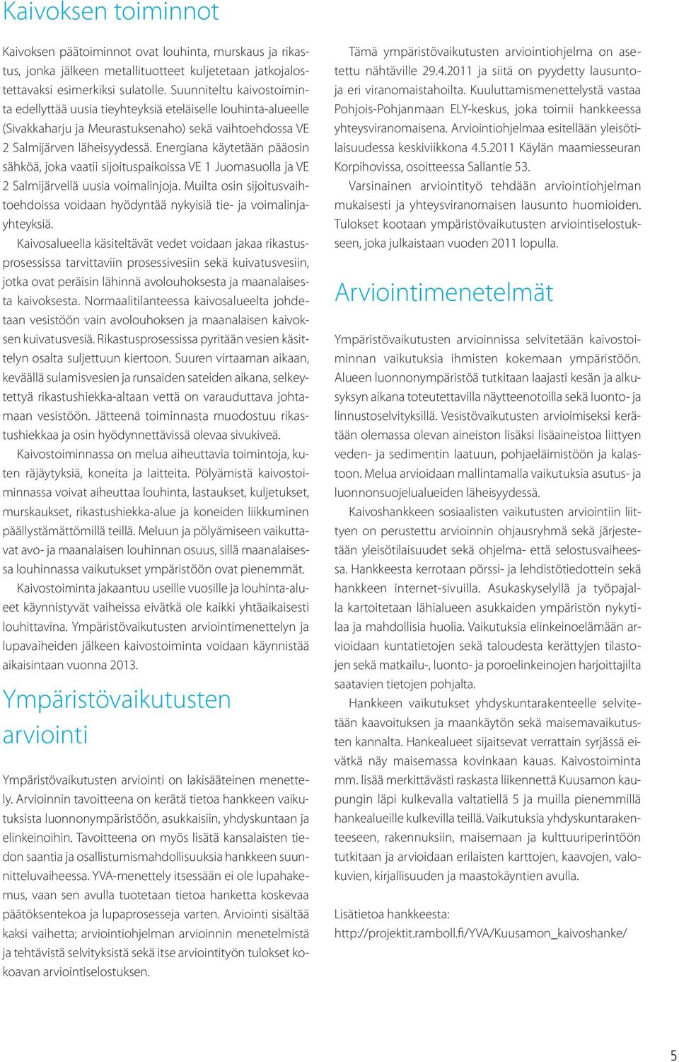 Energiana käytetään pääosin sähköä, joka vaatii sijoituspaikoissa VE 1 Juomasuolla ja VE 2 Salmijärvellä uusia voimalinjoja.