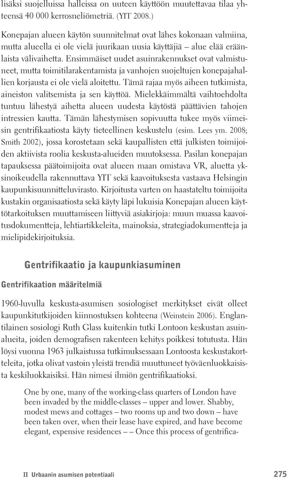 Ensimmäiset uudet asuinrakennukset ovat valmistuneet, mutta toimitilarakentamista ja vanhojen suojeltujen konepajahallien korjausta ei ole vielä aloitettu.