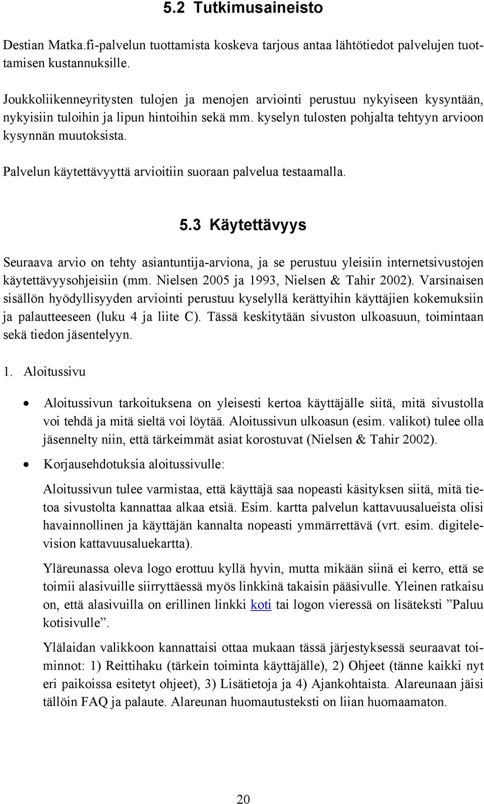 Palvelun käytettävyyttä arvioitiin suoraan palvelua testaamalla. 5.3 Käytettävyys Seuraava arvio on tehty asiantuntija-arviona, ja se perustuu yleisiin internetsivustojen käytettävyysohjeisiin (mm.