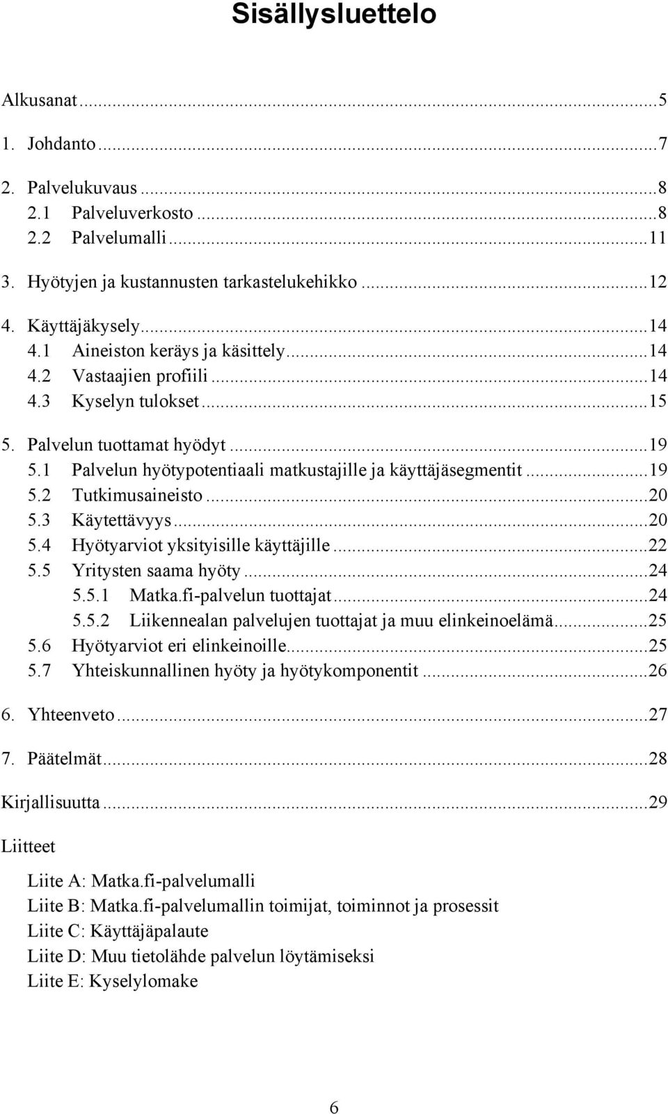 ..20 5.3 Käytettävyys...20 5.4 Hyötyarviot yksityisille käyttäjille...22 5.5 Yritysten saama hyöty...24 5.5.1 Matka.fi-palvelun tuottajat...24 5.5.2 Liikennealan palvelujen tuottajat ja muu elinkeinoelämä.