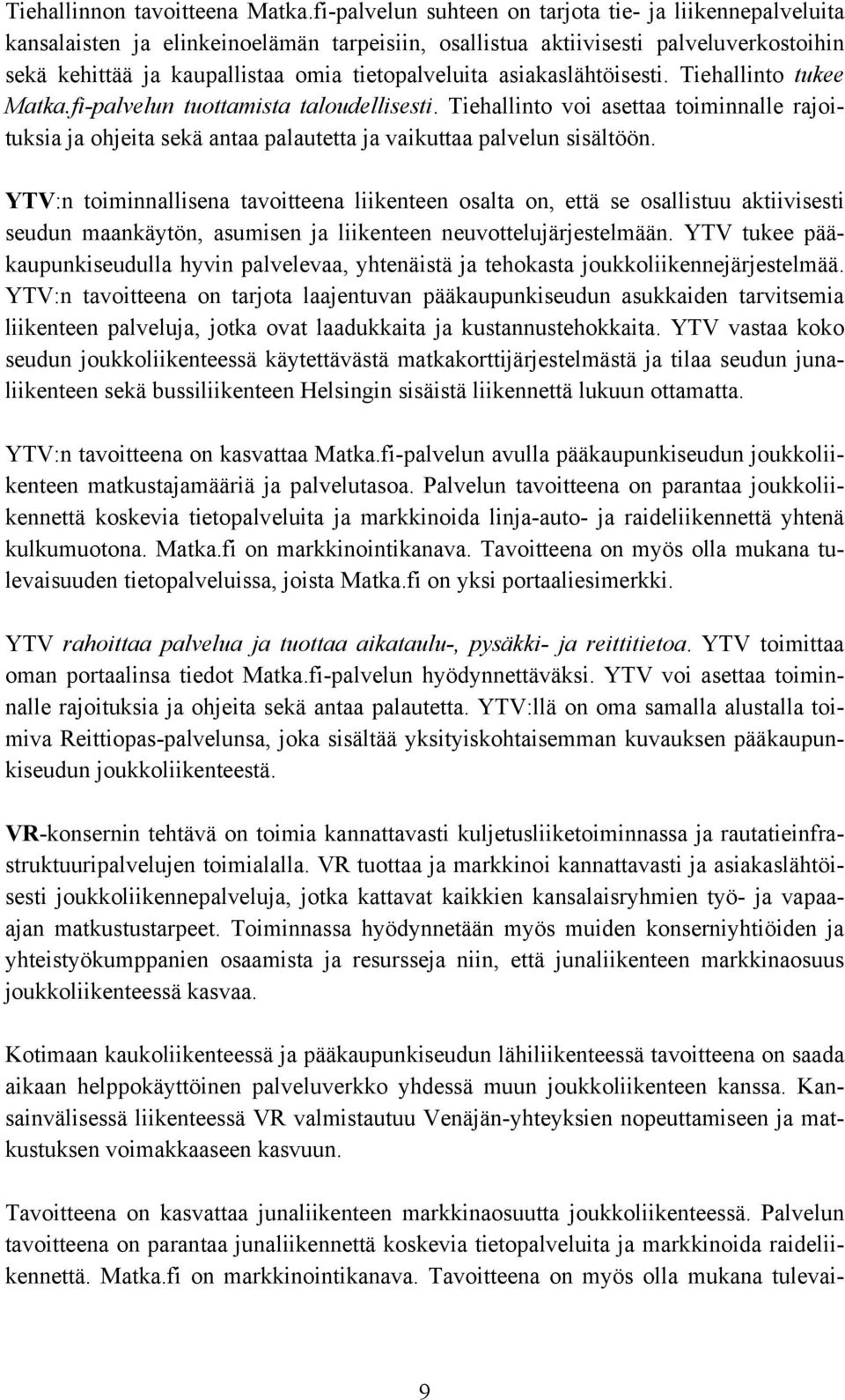 asiakaslähtöisesti. Tiehallinto tukee Matka.fi-palvelun tuottamista taloudellisesti. Tiehallinto voi asettaa toiminnalle rajoituksia ja ohjeita sekä antaa palautetta ja vaikuttaa palvelun sisältöön.