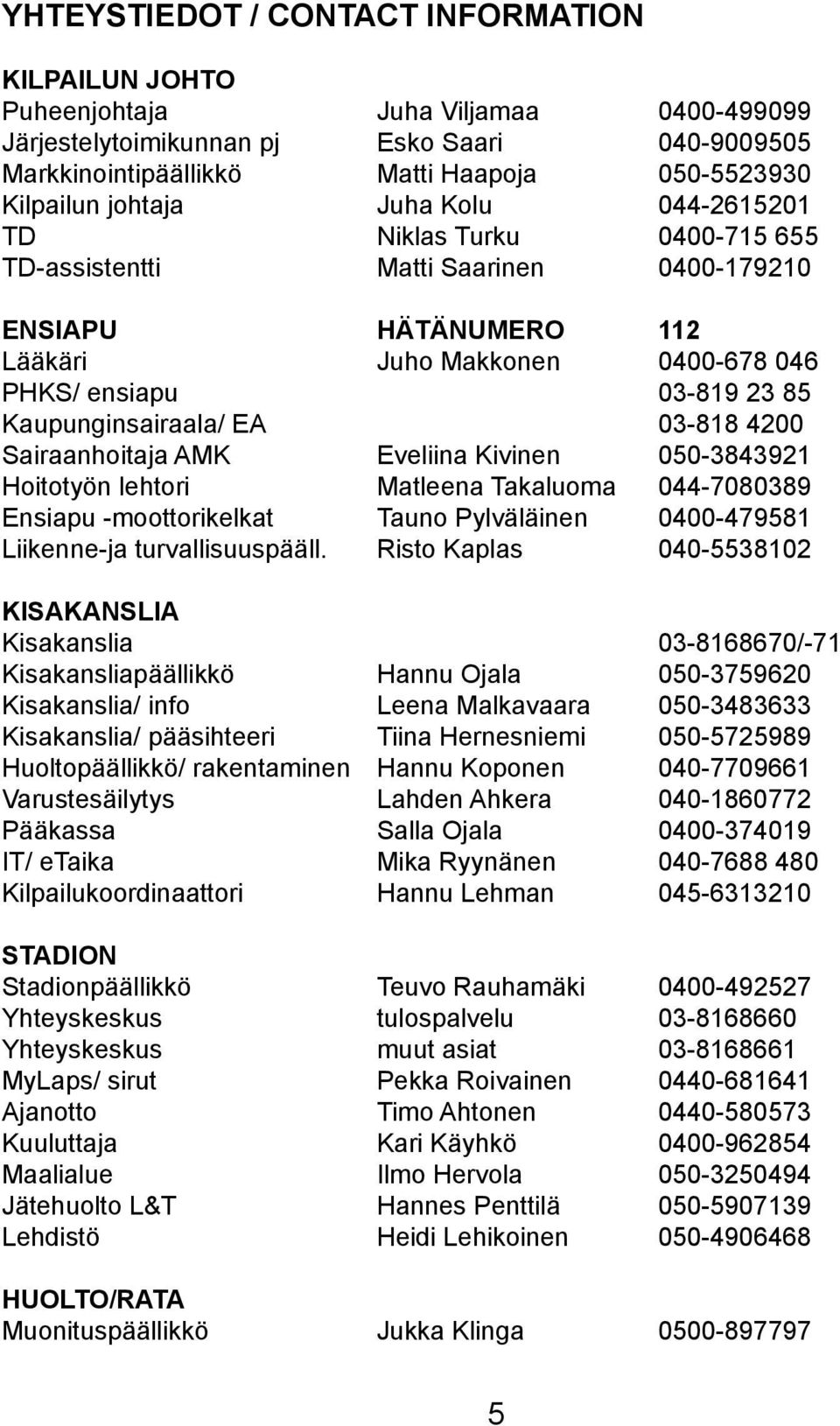 Kaupunginsairaala/ EA 03-818 4200 Sairaanhoitaja AMK Eveliina Kivinen 050-3843921 Hoitotyön lehtori Matleena Takaluoma 044-7080389 Ensiapu -moottorikelkat Tauno Pylväläinen 0400-479581 Liikenne-ja