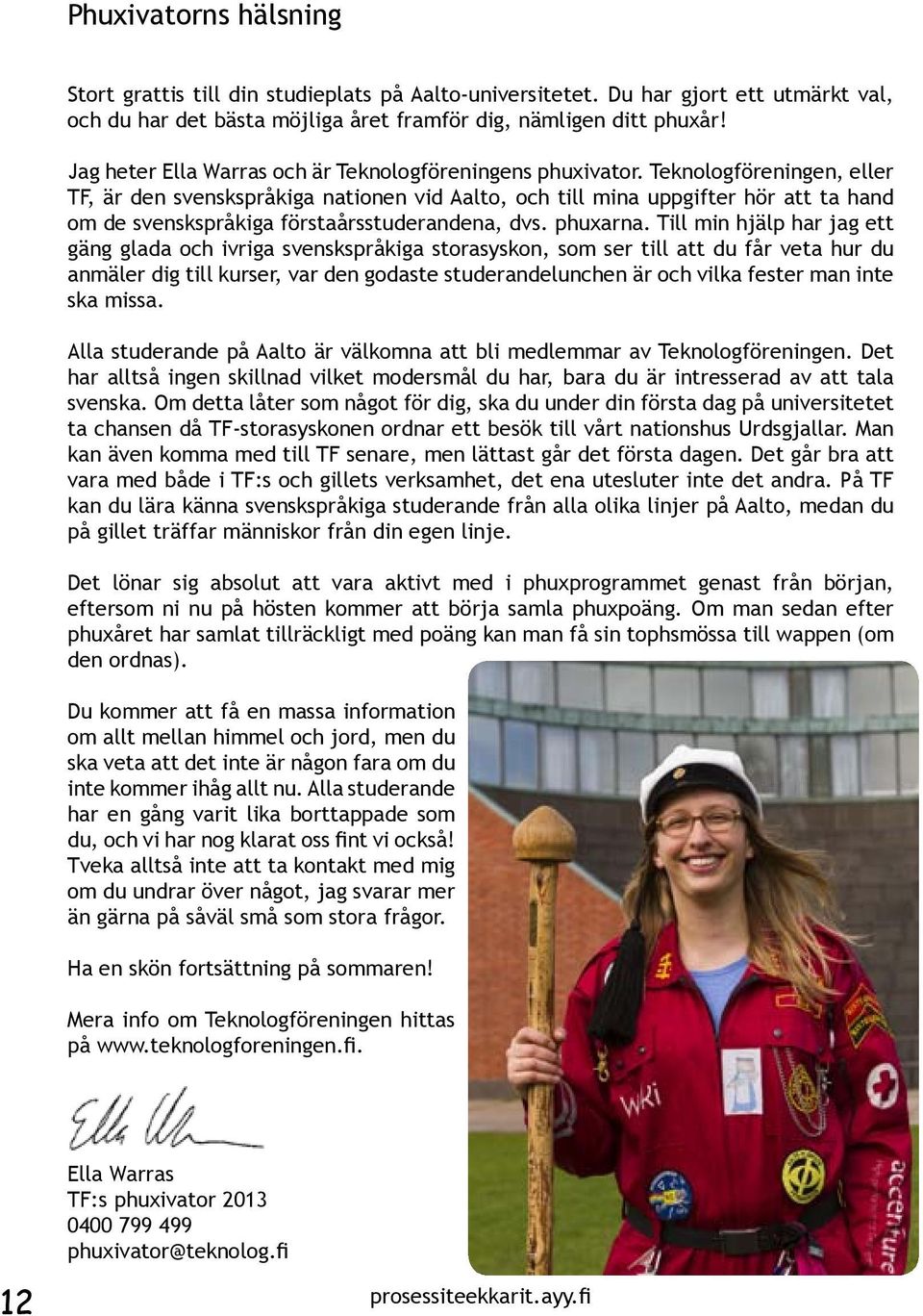 Teknologföreningen, eller TF, är den svenskspråkiga nationen vid Aalto, och till mina uppgifter hör att ta hand om de svenskspråkiga förstaårsstuderandena, dvs. phuxarna.