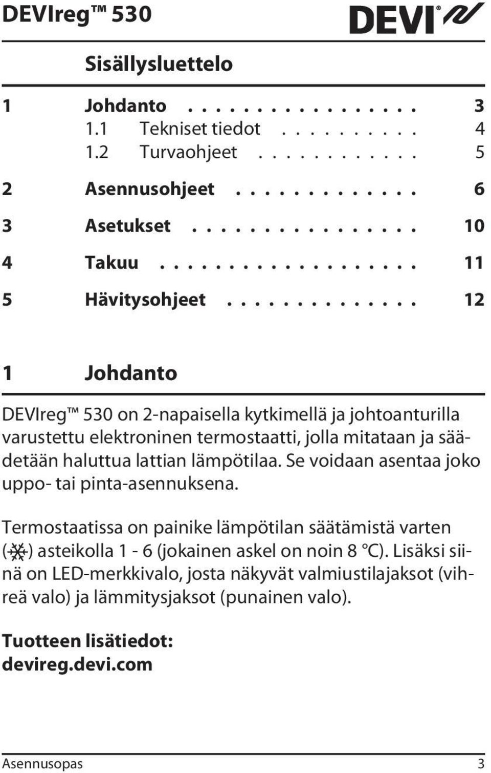 ............. 12 1 Johdanto DEVIreg 530 on 2-napaisella kytkimellä ja johtoanturilla varustettu elektroninen termostaatti, jolla mitataan ja säädetään haluttua lattian lämpötilaa.