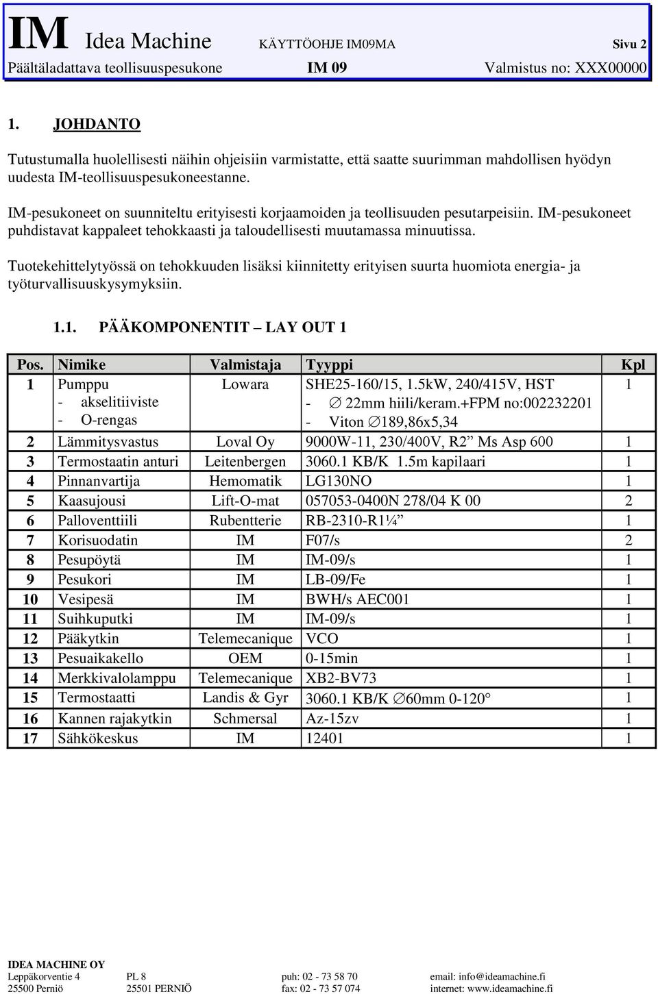 tehokkuuden lisäksi kiinnitetty erityisen suurta huomiota energia- ja työturvallisuuskysymyksiin 11 PÄÄKOMPONENTIT LAY OUT 1 Pos Nimike Valmistaja Tyyppi Kpl 1 Pumppu Lowara SHE25-160/15, 15kW,