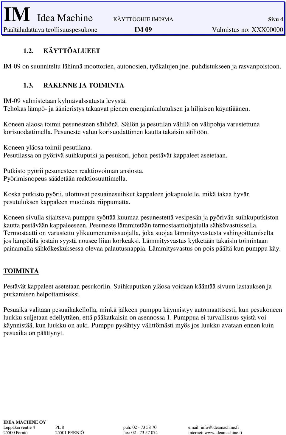 varustettuna korisuodattimella Pesuneste valuu korisuodattimen kautta takaisin säiliöön Koneen yläosa toimii pesutilana Pesutilassa on pyörivä suihkuputki ja pesukori, johon pestävät kappaleet