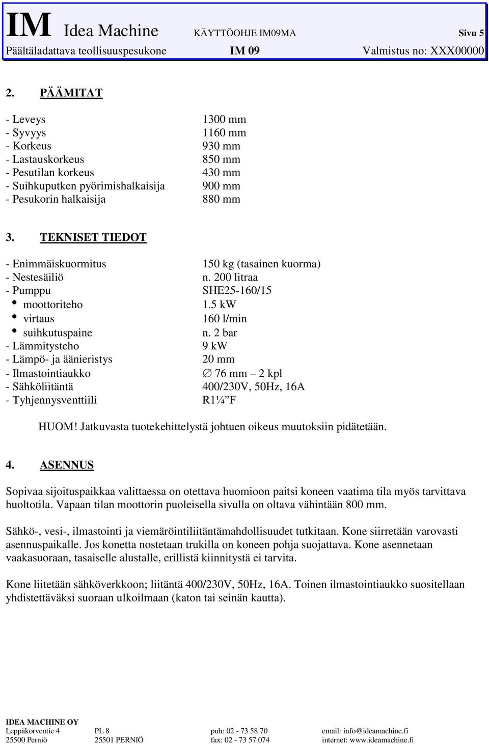 - Lämmitysteho 9 kw - Lämpö- ja äänieristys 20 mm - Ilmastointiaukko 76 mm 2 kpl - Sähköliitäntä 400/230V, 50Hz, 16A - Tyhjennysventtiili R1¼ F HUOM!