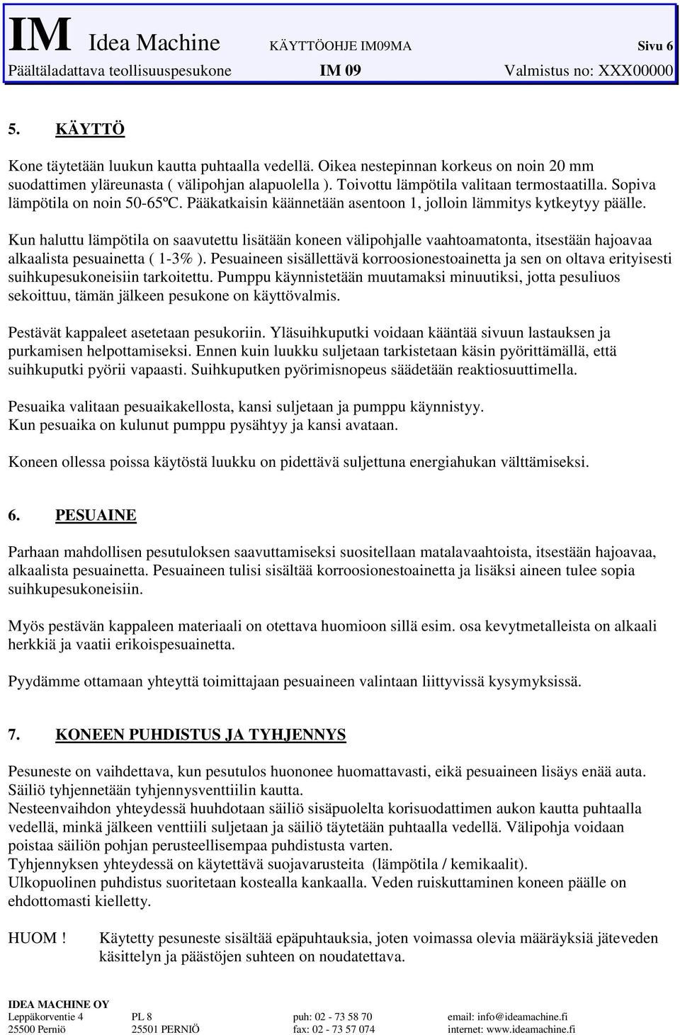 välipohjalle vaahtoamatonta, itsestään hajoavaa alkaalista pesuainetta ( 1-3% ) Pesuaineen sisällettävä korroosionestoainetta ja sen on oltava erityisesti suihkupesukoneisiin tarkoitettu Pumppu