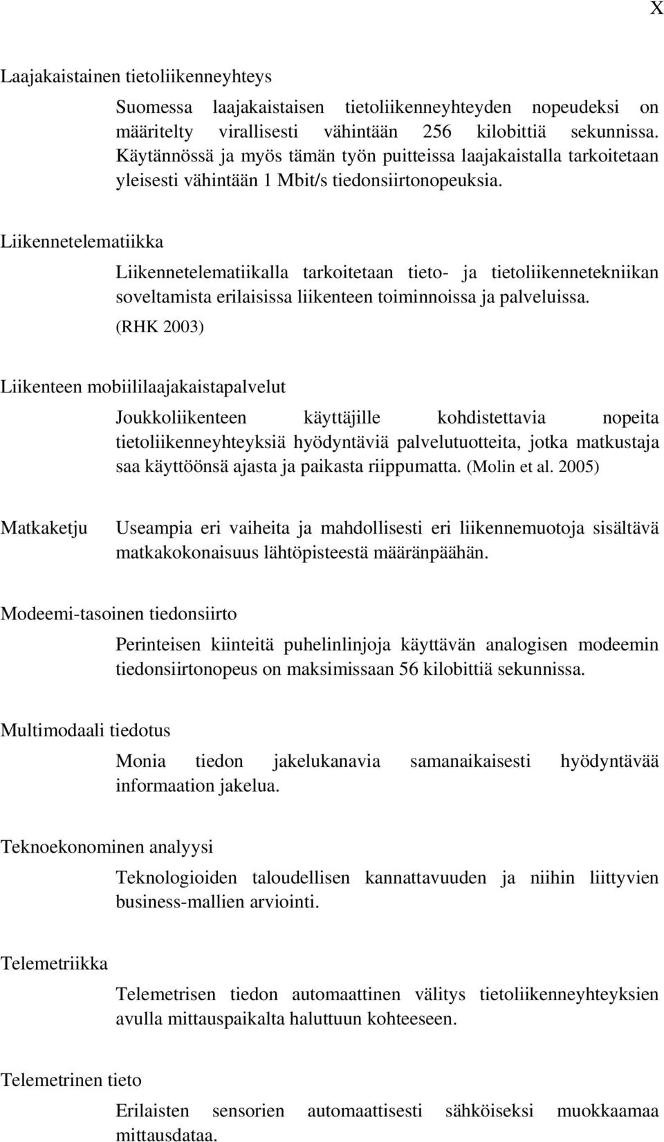 Liikennetelematiikka Liikennetelematiikalla tarkoitetaan tieto- ja tietoliikennetekniikan soveltamista erilaisissa liikenteen toiminnoissa ja palveluissa.