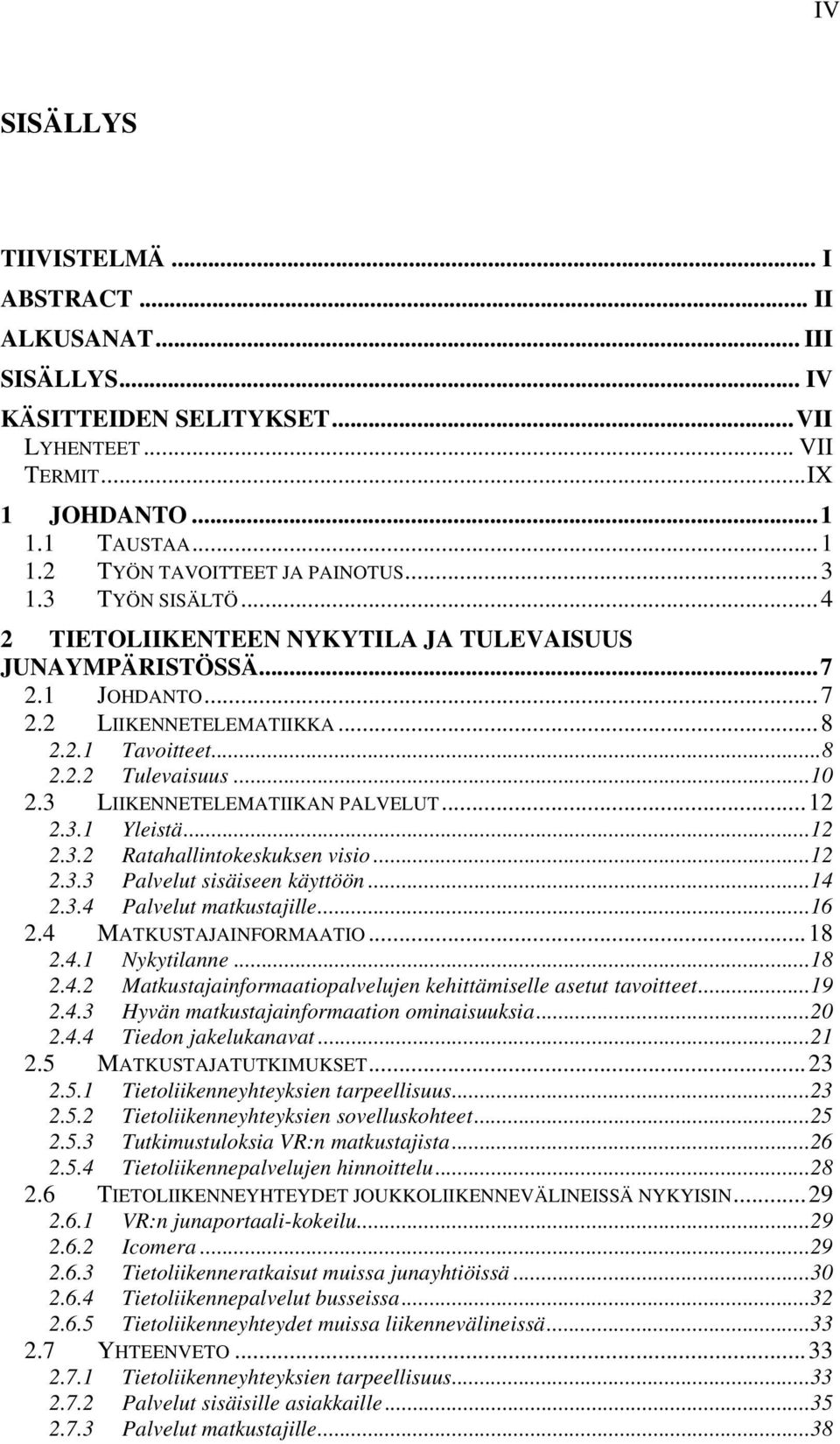 3 LIIKENNETELEMATIIKAN PALVELUT...12 2.3.1 Yleistä...12 2.3.2 Ratahallintokeskuksen visio...12 2.3.3 Palvelut sisäiseen käyttöön...14 2.3.4 Palvelut matkustajille...16 2.4 MATKUSTAJAINFORMAATIO...18 2.