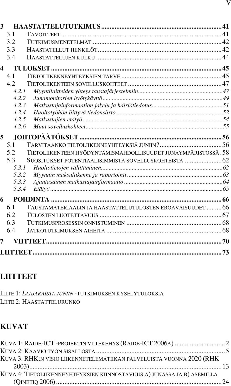 ..52 4.2.5 Matkustajien etätyö...54 4.2.6 Muut sovelluskohteet...55 5 JOHTOPÄÄTÖKSET...56 5.1 TARVITAANKO TIETOLIIKENNEYHTEYKSIÄ JUNIIN?...56 5.2 TIETOLIIKENTEEN HYÖDYNTÄMISMAHDOLLISUUDET JUNAYMPÄRISTÖSSÄ.