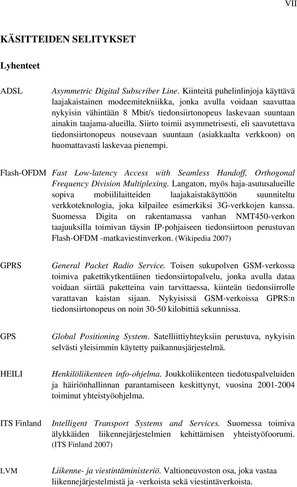 Siirto toimii asymmetrisesti, eli saavutettava tiedonsiirtonopeus nousevaan suuntaan (asiakkaalta verkkoon) on huomattavasti laskevaa pienempi.