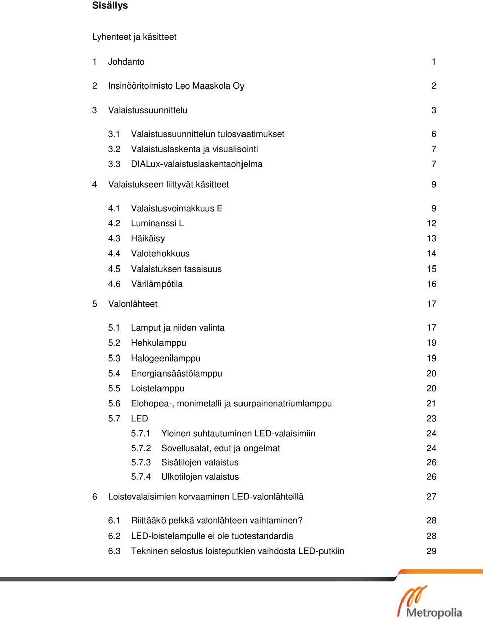 6 Värilämpötila 16 5 Valonlähteet 17 5.1 Lamput ja niiden valinta 17 5.2 Hehkulamppu 19 5.3 Halogeenilamppu 19 5.4 Energiansäästölamppu 20 5.5 Loistelamppu 20 5.